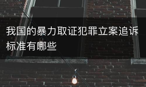 我国的暴力取证犯罪立案追诉标准有哪些