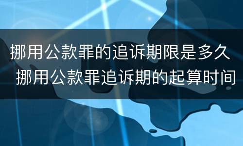 挪用公款罪的追诉期限是多久 挪用公款罪追诉期的起算时间