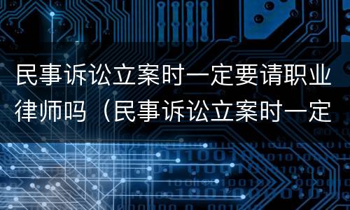 民事诉讼立案时一定要请职业律师吗（民事诉讼立案时一定要请职业律师吗）