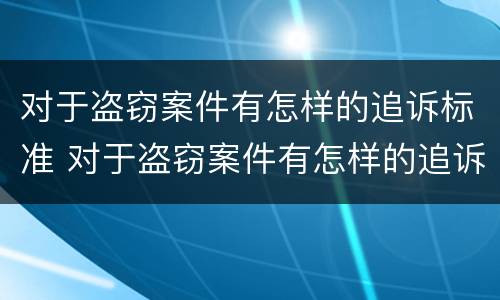 对于盗窃案件有怎样的追诉标准 对于盗窃案件有怎样的追诉标准规定