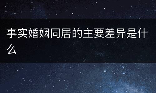 事实婚姻同居的主要差异是什么