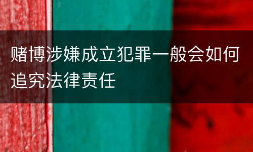 赌博涉嫌成立犯罪一般会如何追究法律责任