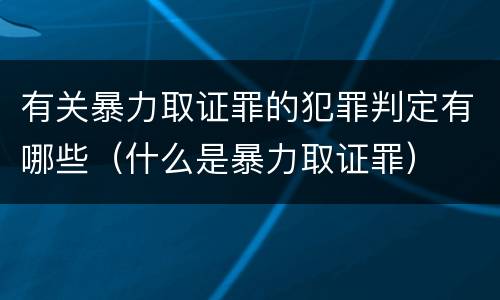 有关暴力取证罪的犯罪判定有哪些（什么是暴力取证罪）