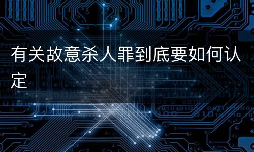 有关故意杀人罪到底要如何认定