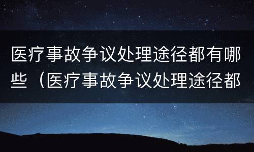 医疗事故争议处理途径都有哪些（医疗事故争议处理途径都有哪些方法）