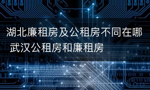 湖北廉租房及公租房不同在哪 武汉公租房和廉租房