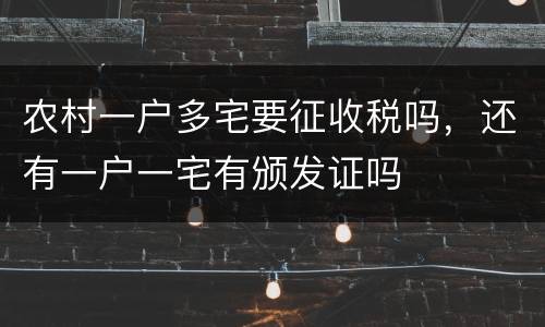 农村一户多宅要征收税吗，还有一户一宅有颁发证吗