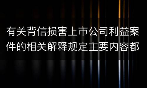 有关背信损害上市公司利益案件的相关解释规定主要内容都有哪些