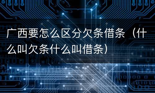 广西要怎么区分欠条借条（什么叫欠条什么叫借条）