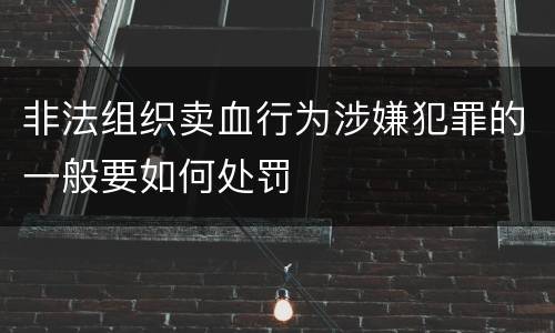 非法组织卖血行为涉嫌犯罪的一般要如何处罚