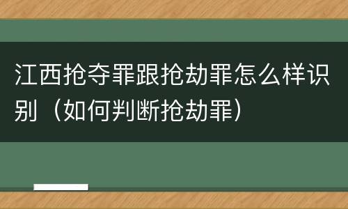 江西抢夺罪跟抢劫罪怎么样识别（如何判断抢劫罪）