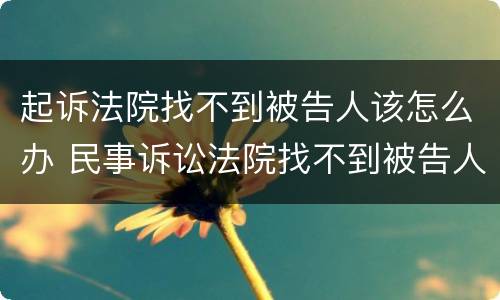 起诉法院找不到被告人该怎么办 民事诉讼法院找不到被告人怎么办