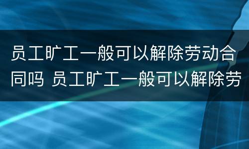 员工旷工一般可以解除劳动合同吗 员工旷工一般可以解除劳动合同吗