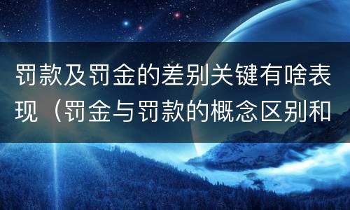 罚款及罚金的差别关键有啥表现（罚金与罚款的概念区别和联系）