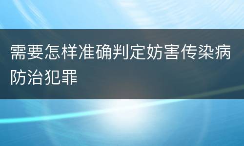 需要怎样准确判定妨害传染病防治犯罪