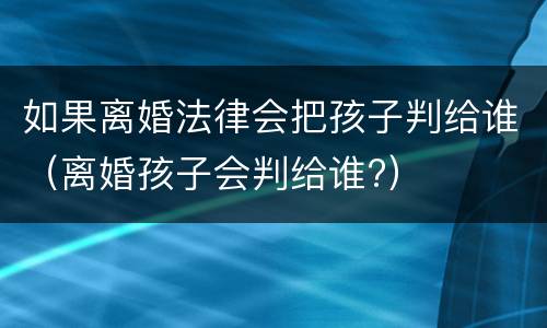 如果离婚法律会把孩子判给谁（离婚孩子会判给谁?）