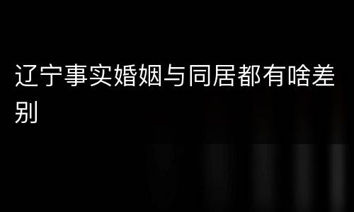 辽宁事实婚姻与同居都有啥差别