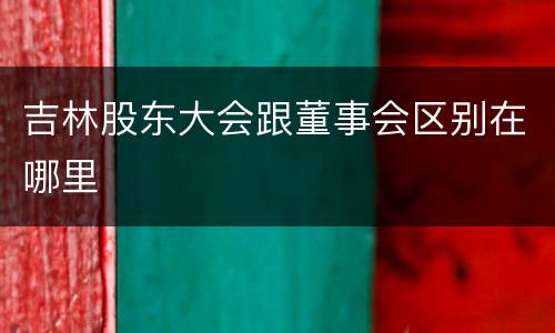 吉林股东大会跟董事会区别在哪里