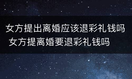 女方提出离婚应该退彩礼钱吗 女方提离婚要退彩礼钱吗