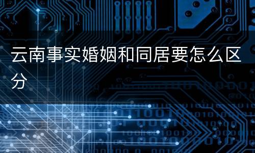 云南事实婚姻和同居要怎么区分