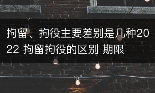 拘留、拘役主要差别是几种2022 拘留拘役的区别 期限