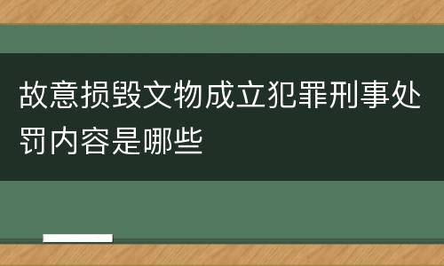 故意损毁文物成立犯罪刑事处罚内容是哪些