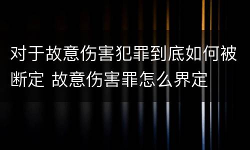 对于故意伤害犯罪到底如何被断定 故意伤害罪怎么界定