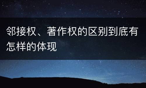 邻接权、著作权的区别到底有怎样的体现