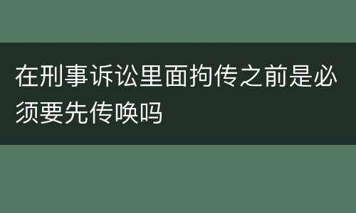 在刑事诉讼里面拘传之前是必须要先传唤吗