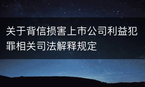 关于背信损害上市公司利益犯罪相关司法解释规定