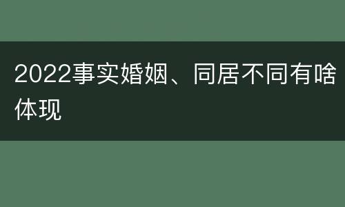 2022事实婚姻、同居不同有啥体现