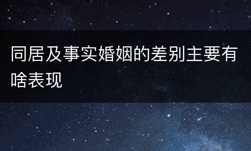 同居及事实婚姻的差别主要有啥表现