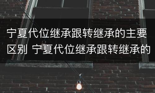 宁夏代位继承跟转继承的主要区别 宁夏代位继承跟转继承的主要区别在于