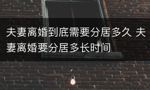 夫妻离婚到底需要分居多久 夫妻离婚要分居多长时间