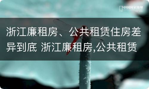 浙江廉租房、公共租赁住房差异到底 浙江廉租房,公共租赁住房差异到底多大