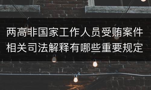两高非国家工作人员受贿案件相关司法解释有哪些重要规定