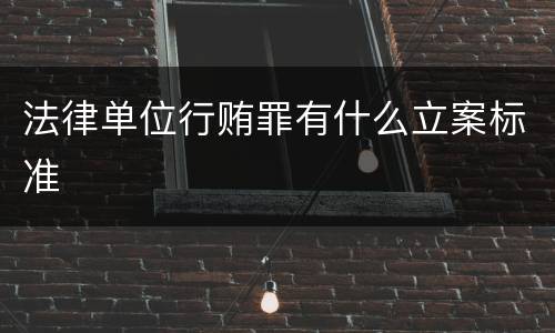 法律单位行贿罪有什么立案标准