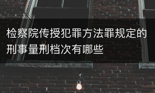 检察院传授犯罪方法罪规定的刑事量刑档次有哪些