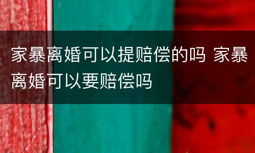 家暴离婚可以提赔偿的吗 家暴离婚可以要赔偿吗