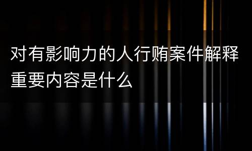 对有影响力的人行贿案件解释重要内容是什么