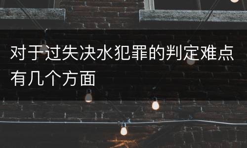 对于过失决水犯罪的判定难点有几个方面