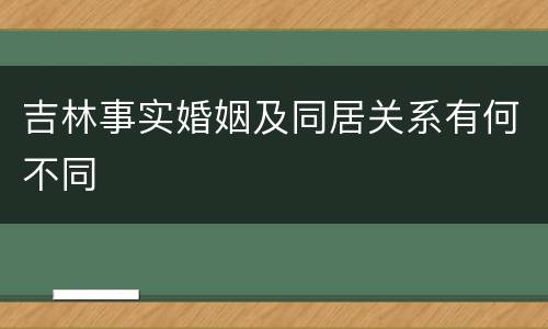 吉林事实婚姻及同居关系有何不同