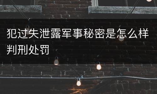 犯过失泄露军事秘密是怎么样判刑处罚