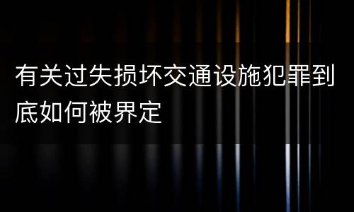有关过失损坏交通设施犯罪到底如何被界定