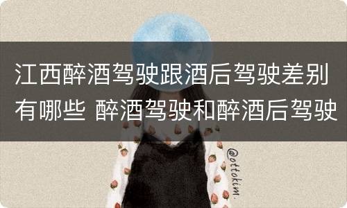 江西醉酒驾驶跟酒后驾驶差别有哪些 醉酒驾驶和醉酒后驾驶有什么区别