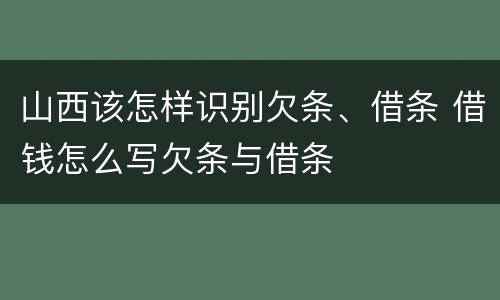山西该怎样识别欠条、借条 借钱怎么写欠条与借条