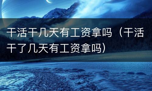 干活干几天有工资拿吗（干活干了几天有工资拿吗）