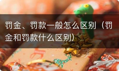 罚金、罚款一般怎么区别（罚金和罚款什么区别）