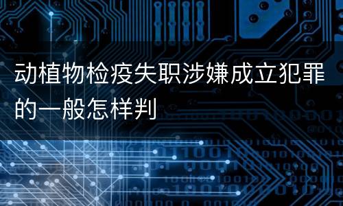 动植物检疫失职涉嫌成立犯罪的一般怎样判