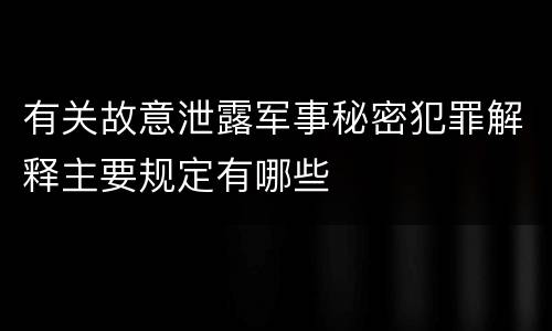 有关故意泄露军事秘密犯罪解释主要规定有哪些